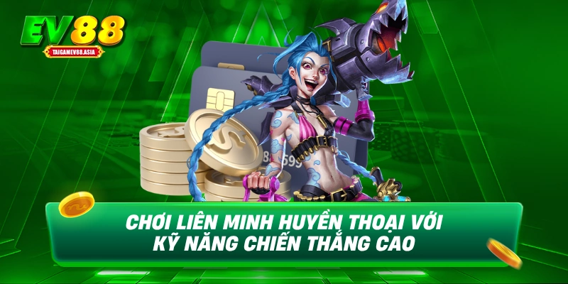 Chơi liên minh huyền thoại với kỹ năng chiến thắng cao