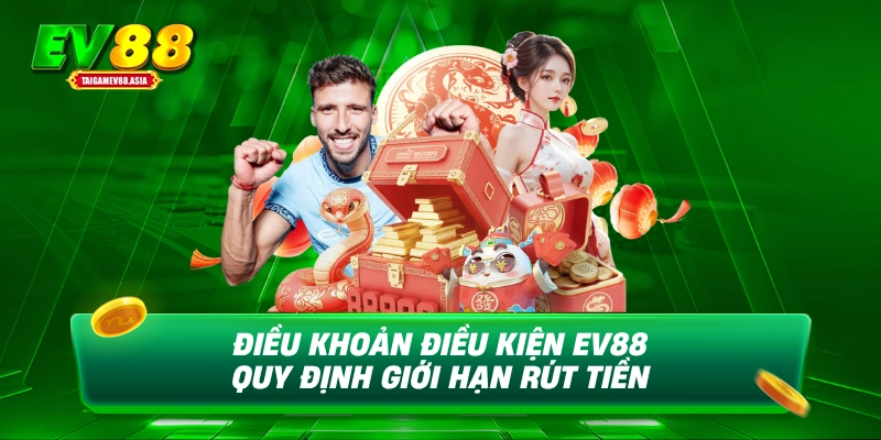 Điều khoản điều kiện EV88 quy định giới hạn rút tiền