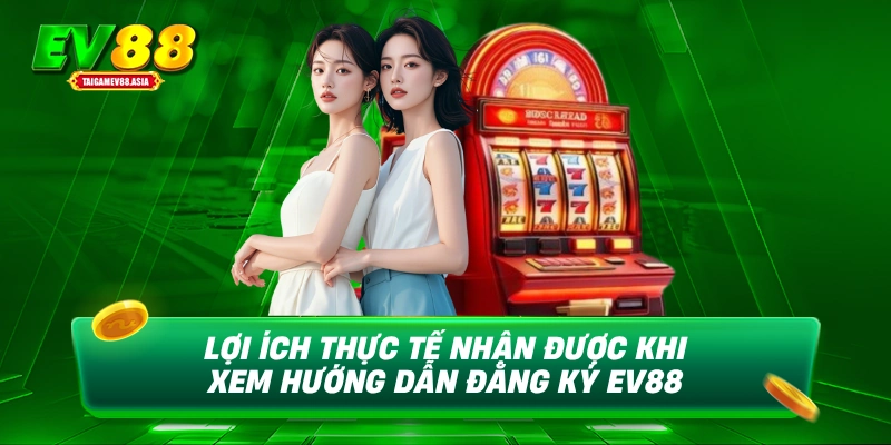 Lợi ích thực tế nhận được khi xem hướng dẫn đăng ký EV88