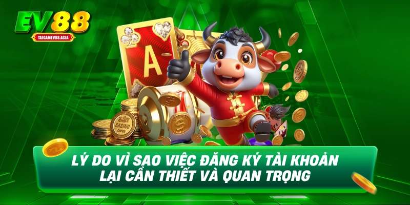 Lý do vì sao việc đăng ký tài khoản lại cần thiết và quan trọng