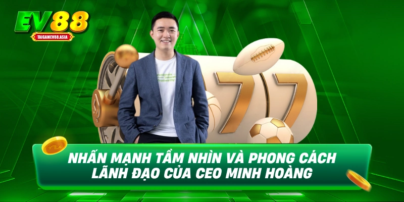 Nhấn mạnh tầm nhìn và phong cách lãnh đạo của CEO Minh Hoàng
