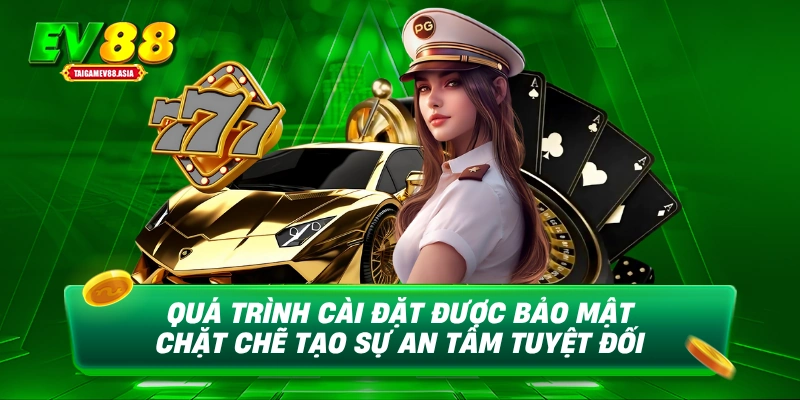 Quá trình cài đặt được bảo mật chặt chẽ tạo sự an tâm tuyệt đối