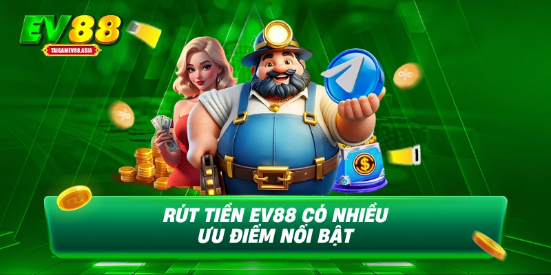 Rút tiền EV88 có nhiều ưu điểm nổi bật