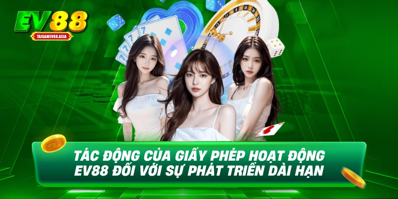 Tác động của giấy phép hoạt động EV88 đối với sự phát triển dài hạn