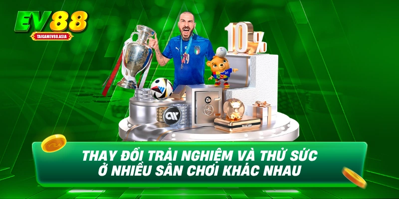 Thay đổi trải nghiệm và thử sức ở nhiều sân chơi khác nhau