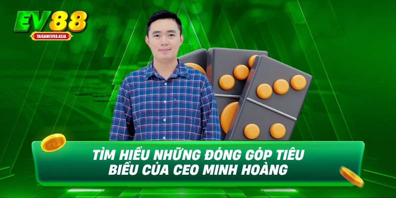 Tìm hiểu những đóng góp tiêu biểu của CEO Minh Hoàng