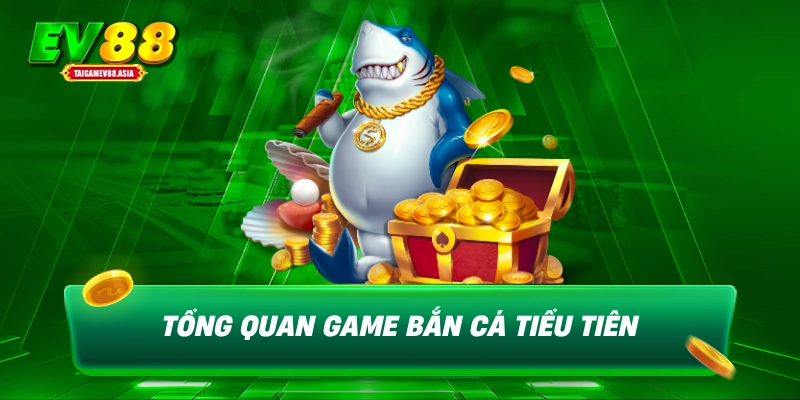 Tổng quan game bắn cá Tiểu Tiên