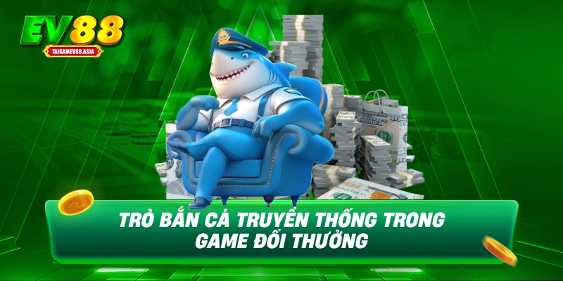 Trò bắn cá truyền thống trong game đổi thưởng