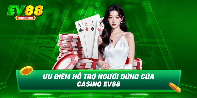 Ưu điểm hỗ trợ người dùng của casino EV88